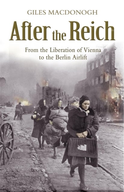 After the Reich - From the Liberation of Vienna to the Berlin Airlift