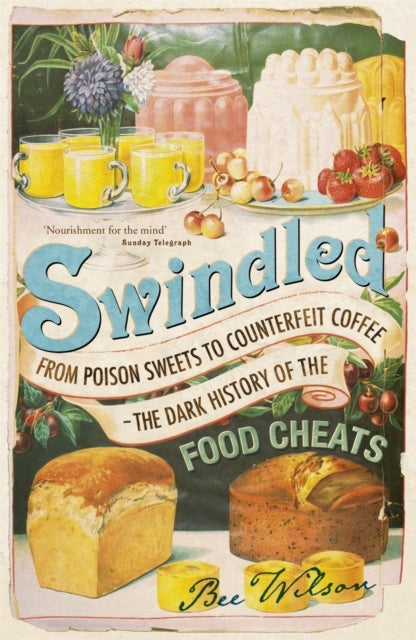 Swindled - From Poison Sweets to Counterfeit Coffee - The Dark History of the Food Cheats