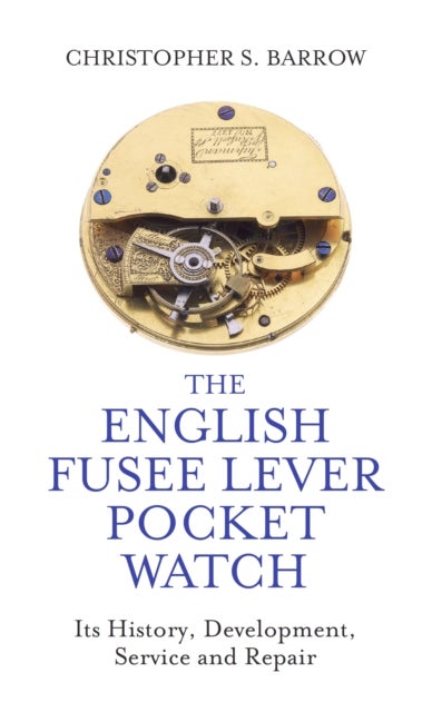 The English Fusee Lever Pocket Watch - Its History, Development, Service and Repair