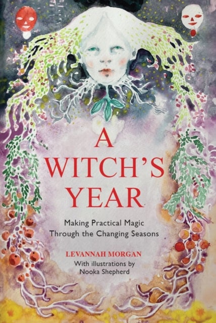 A Witch’s Year - Journey Through The Changing Seasons In A Constant Process Of Unfolding And Becoming.