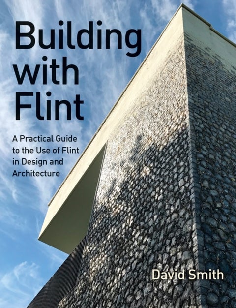Building With Flint - A Practical Guide to the Use of Flint in Design and Architecture
