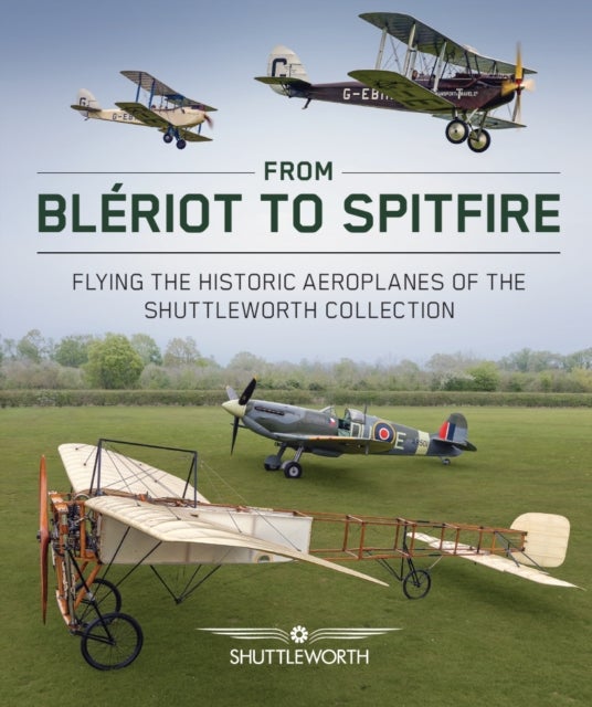 From Bleriot to Spitfire - Flying the Historic Planes of the Shuttleworth Collection