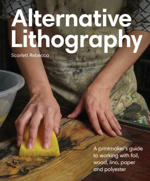Alternative Lithography - A printmaker's guide to working with foil, wood, lino, paper and polyester