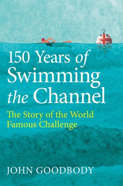 150 Years of Swimming the Channel - The Story of the World Famous Challenge
