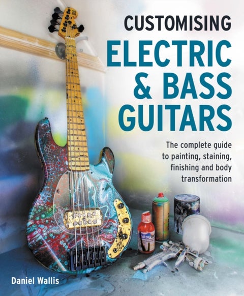 Customising Electric & Bass Guitars - The complete guide to painting, staining, finishing and body transformation