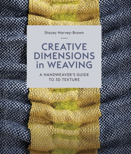 Creative Dimensions in Weaving - A Handweaver's Guide to 3D Texture