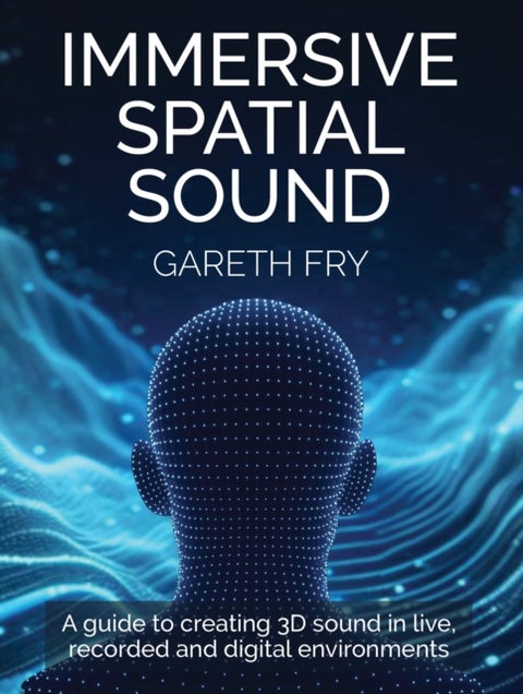Immersive Spatial Sound - A Guide to Creating 3D Sound in Live, Recorded and Digital Environments