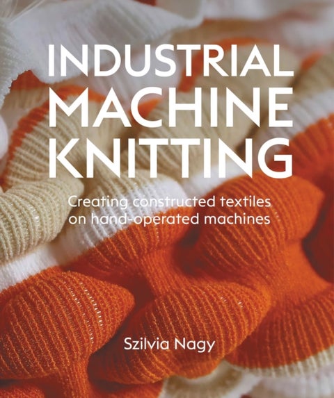Industrial Machine Knitting - Creating constructed textiles on hand-operated machines