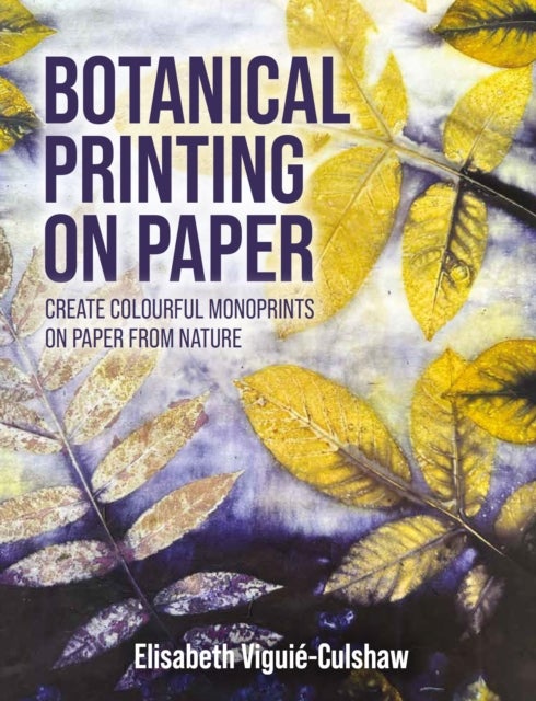Botanical Printing On Paper - Create Colourful Monoprints on Paper From Nature