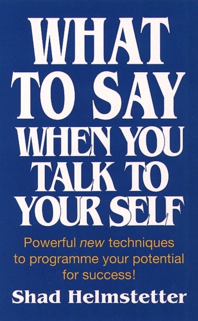 What to Say When You Talk to Yourself - Powerful New Techniques to Programme Your Potential for Success