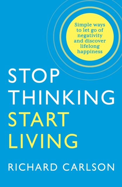 Stop Thinking, Start Living - Discover Lifelong Happiness