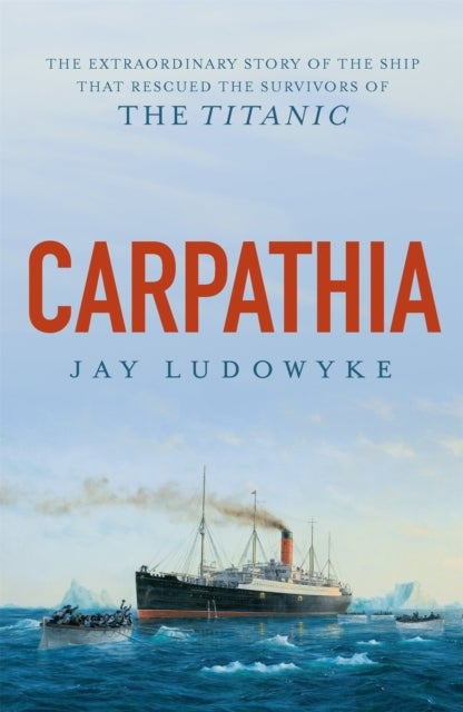 Carpathia - The extraordinary story of the ship that rescued the survivors of the Titanic
