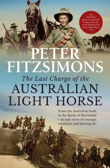 The Last Charge of the Australian Light Horse - From the Australian bush to the Battle of Beersheba - an epic story of courage, resilience and derring-do