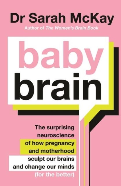 Baby Brain - The surprising neuroscience of how pregnancy and motherhood sculpt our brains and change our minds (for the better)