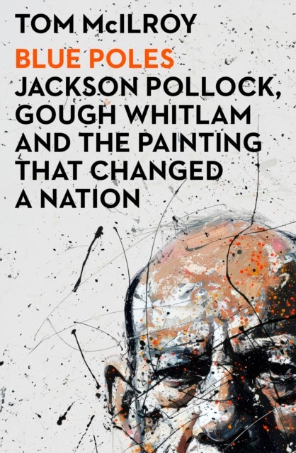 Blue Poles - Jackson Pollock, Gough Whitlam and the Painting That Changed a Nation