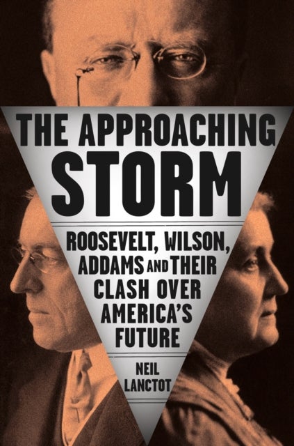 The Approaching Storm - Roosevelt, Wilson, Addams, and Their Clash Over America's Future