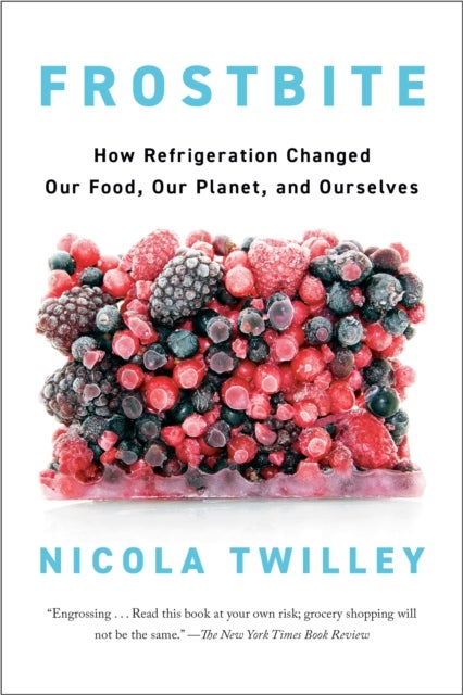 Frostbite - How Refrigeration Changed Our Food, Our Planet, and Ourselve