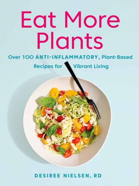 Eat More Plants - Over 100 Anti-Inflammatory, Plant-Based Recipes for Vibrant Living