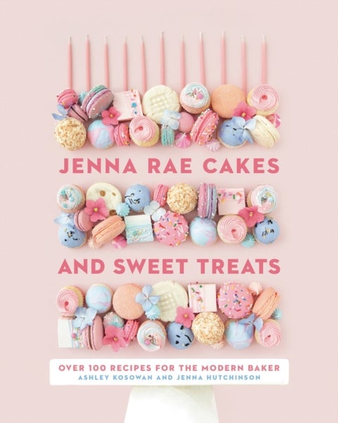Jenna Rae Cakes and Sweet Treats - Over 100 Recipes for the Modern Baker
