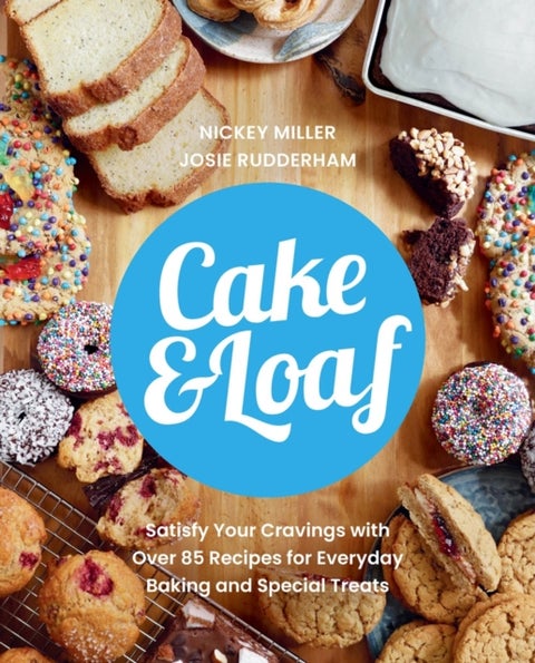 Cake & Loaf - Satisfy Your Cravings with Over 85 Recipes for Everyday Baking and Sweet Treats