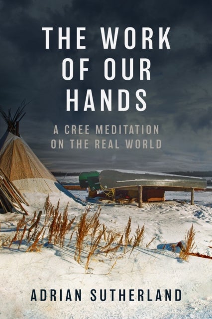 The Work of Our Hands - A Cree Meditation on the Real World