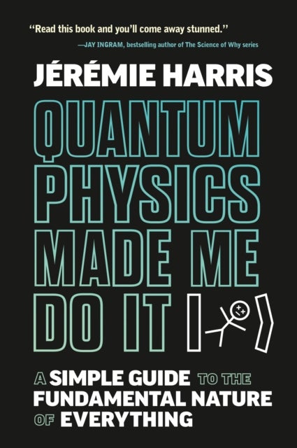 Quantum Physics Made Me Do It - A Simple Guide to the Fundamental Nature of Everything