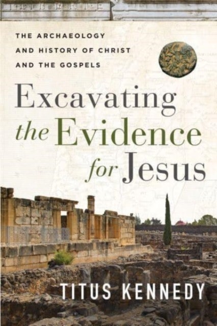 Excavating the Evidence for Jesus - The Archaeology and History of Christ and the Gospels