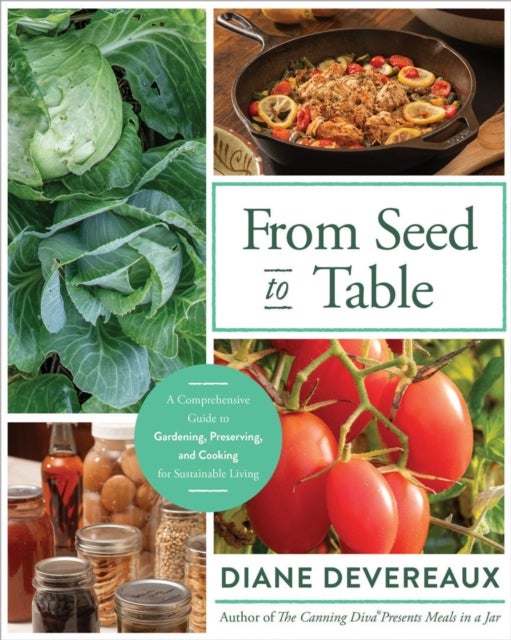 From Seed to Table - A Comprehensive Guide to Gardening, Preserving, and Cooking for Sustainable Living