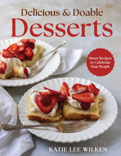 Delicious and Doable Desserts - Sweet Recipes to Celebrate Your People