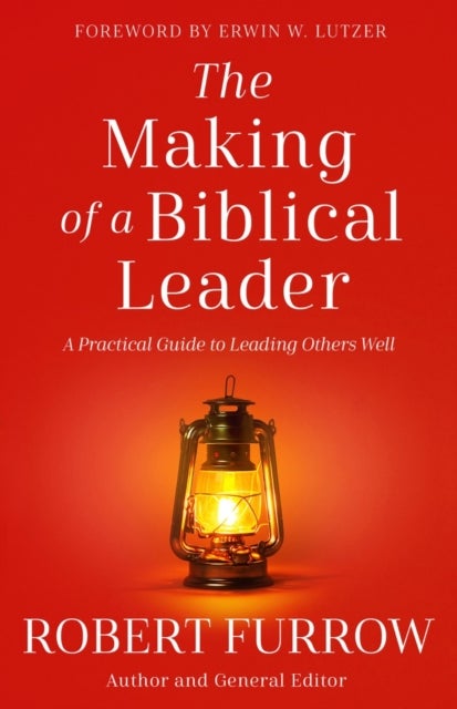 The Making of a Biblical Leader - A Practical Guide to Leading Others Well
