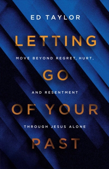 Letting Go of Your Past - Move Beyond Regret, Hurt, and Resentment Through Jesus Alone