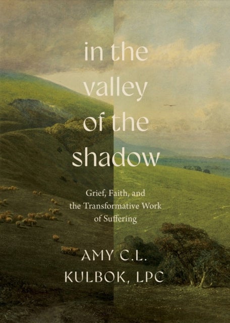 In the Valley of the Shadow - Grief, Faith, and the Transformative Work of Suffering