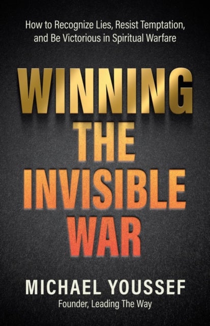 Winning the Invisible War - How to Recognize Lies, Resist Temptation, and Be Victorious in Spiritual Warfare