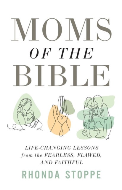 Moms of the Bible - Life-Changing Lessons from the Fearless, Flawed, and Faithful