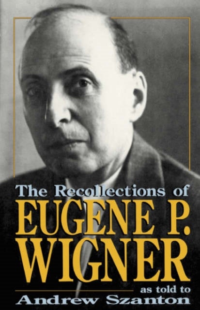 The Recollections Of Eugene P. Wigner - As Told To Andrew Szanton