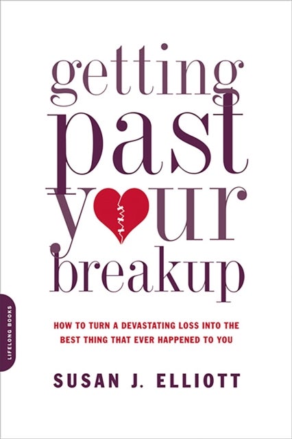 Getting Past Your Breakup - How to Turn a Devastating Loss into the Best Thing That Ever Happened to You