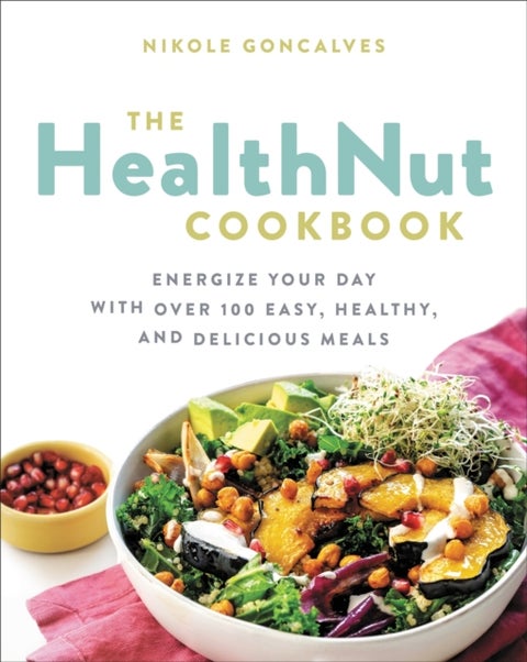 The Healthnut Cookbook - Energize Your Day with Over 100 Easy, Healthy, and Delicious Meals