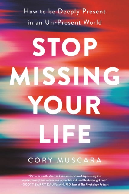 Stop Missing Your Life : How to Be Deeply Present in an Un-Present World - How to be Deeply Present in an Un-Present World