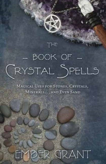 The Book of Crystal Spells - Magical Uses for Stones, Crystals, Minerals ... and Even Sand