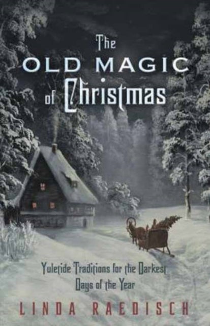 Old Magic of Christmas - Yuletide Traditions for the Darkest Days of the Year