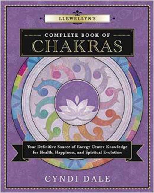 Llewellyn's Complete Book of Chakras - Your Definitive Source of Energy Center Knowledge for Health, Happiness, and Spiritual Evolution