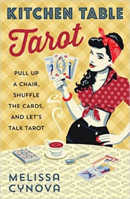 Kitchen Table Tarot - Pull Up a Chair, Shuffle the Cards, and Let's Talk Tarot