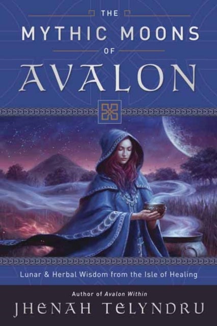The Mythic Moons of Avalon - Lunar and Herbal Wisdom from the Isle of Healing