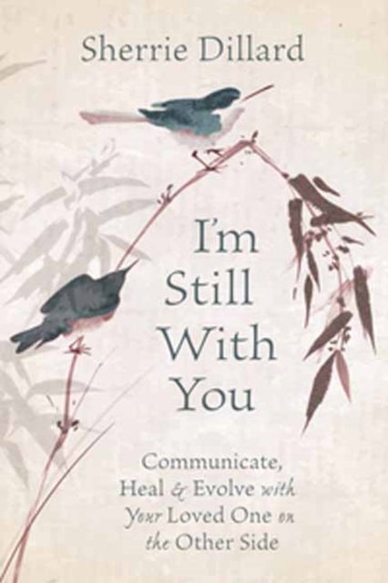 I'm Still With You - Communicate, Heal and Evolve with Your Loved One on the Other Side