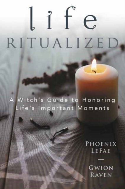 Life Ritualized - A Witch's Guide to Honoring Life's Important Moments