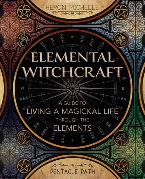 Elemental Witchcraft - A Guide to Living a Magickal Life Through the Elements