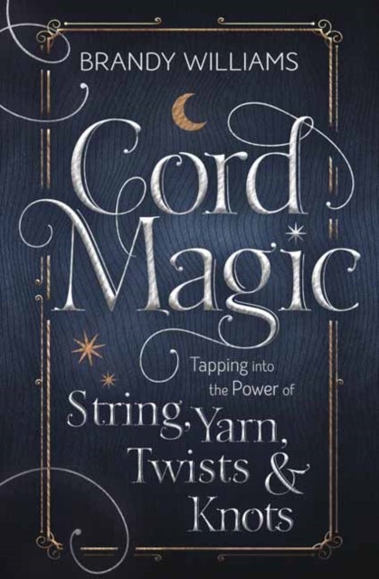 Cord Magic - Tapping into the Power of String, Yarn, Twists and Knots