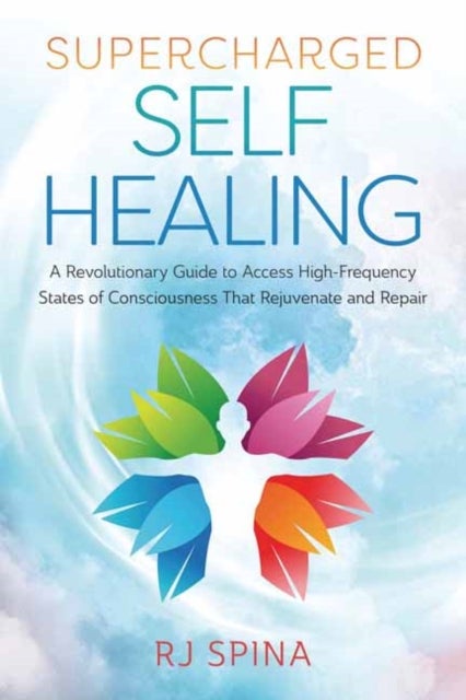 Supercharged Self-Healing - A Revolutionary Guide to Access High-Frequency States of Consciousness That Rejuvenate and Repair