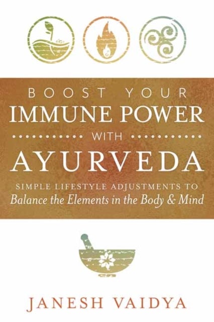 Boost Your Immune Power with Ayurveda - Simple Lifestyle Adjustments to Balance the Elements in the Body & Mind