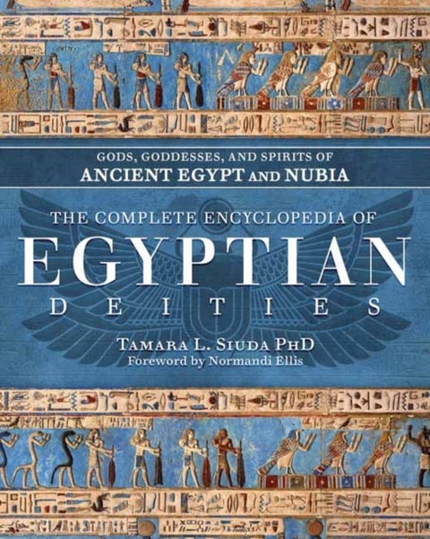 The Complete Encyclopedia of Egyptian Deities - Gods, Goddesses, and Spirits of Ancient Egypt and Nubia